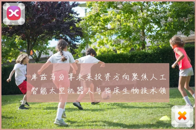 库兹马分享未来投资方向聚焦人工智能太空机器人与临床生物技术领域