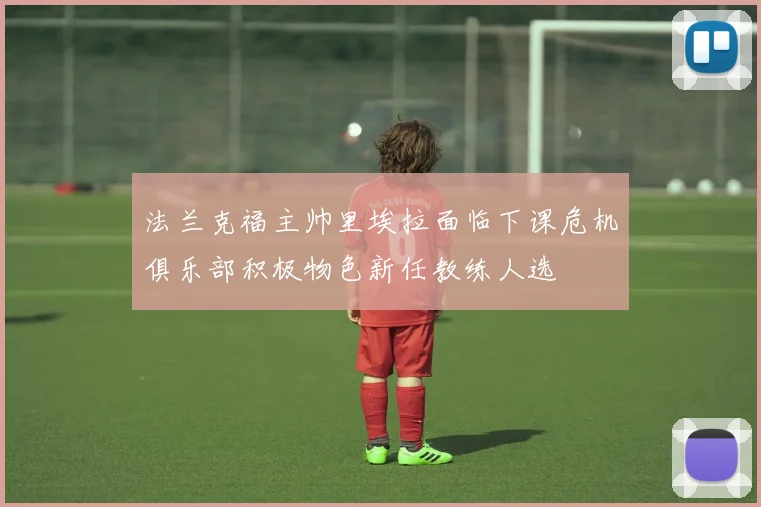 法兰克福主帅里埃拉面临下课危机俱乐部积极物色新任教练人选