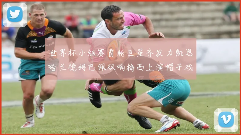 世界杯小组赛首轮巨星齐发力凯恩哈兰德姆巴佩双响梅西上演帽子戏法
