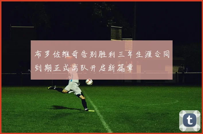 布罗佐维奇告别胜利三年生涯合同到期正式离队开启新篇章