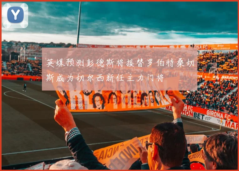 英媒预测彭德斯将接替罗伯特桑切斯成为切尔西新任主力门将