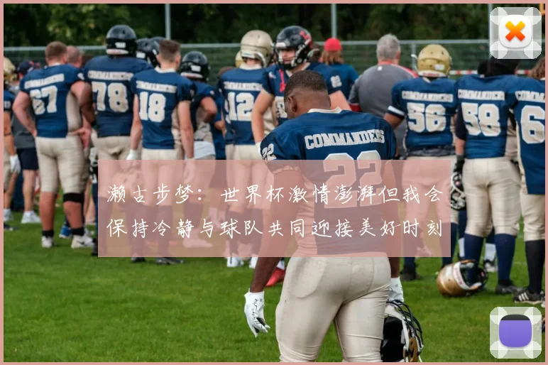 濑古步梦：世界杯激情澎湃但我会保持冷静与球队共同迎接美好时刻