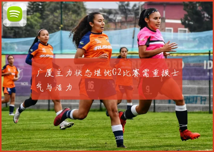 广厦主力状态堪忧G2比赛需重振士气与活力