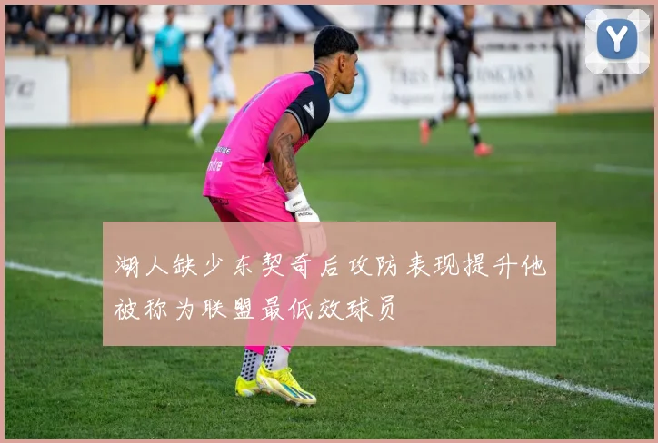 湖人缺少东契奇后攻防表现提升他被称为联盟最低效球员
